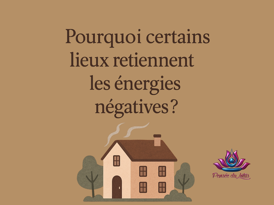 Pourquoi certains lieux retiennent les énergies négatives ?